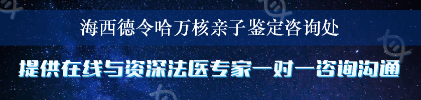 海西德令哈万核亲子鉴定咨询处